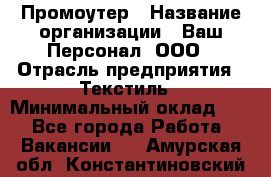 Промоутер › Название организации ­ Ваш Персонал, ООО › Отрасль предприятия ­ Текстиль › Минимальный оклад ­ 1 - Все города Работа » Вакансии   . Амурская обл.,Константиновский р-н